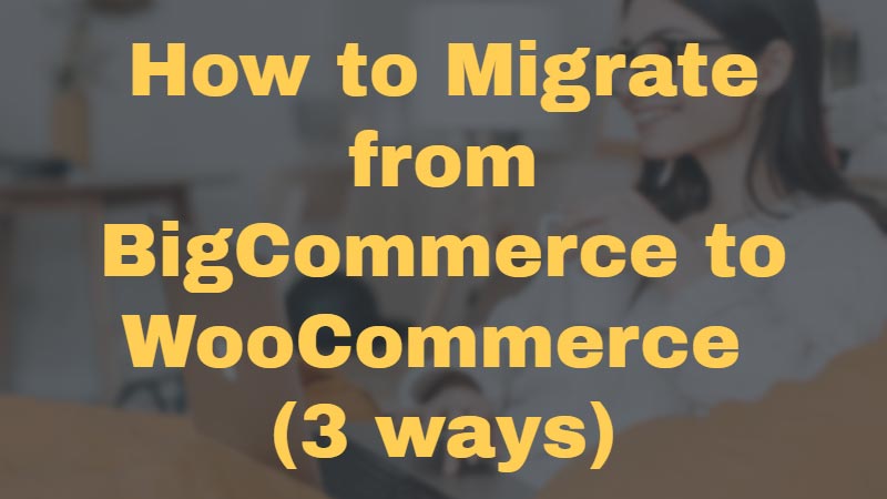 How-to-Migrate-from-BigCommerce-to-WooCommerce-(3-ways)