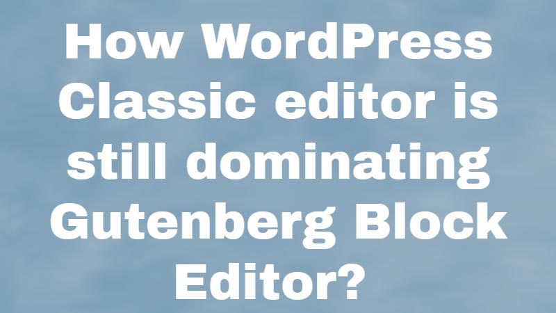 How-WordPress-Classic-editor-is-still-dominating-Gutenberg-Block-Editor
