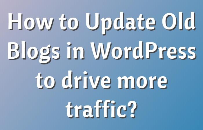How-to-Update-Old-Blogs-in-WordPress-to-drive-more-traffic